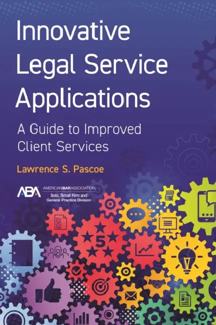 Innovative Legal Service Applications: A Guide to Improved Client Services by Lawrence S. Pascoe
