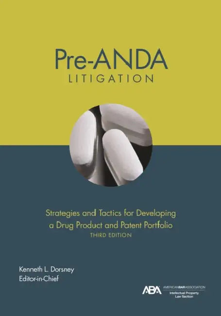 Pre-Anda Litigation: Strategies and Tactics for Developing a Drug Product and Patent Portfolio, Third Edition by Kenneth Laurence Dorsney