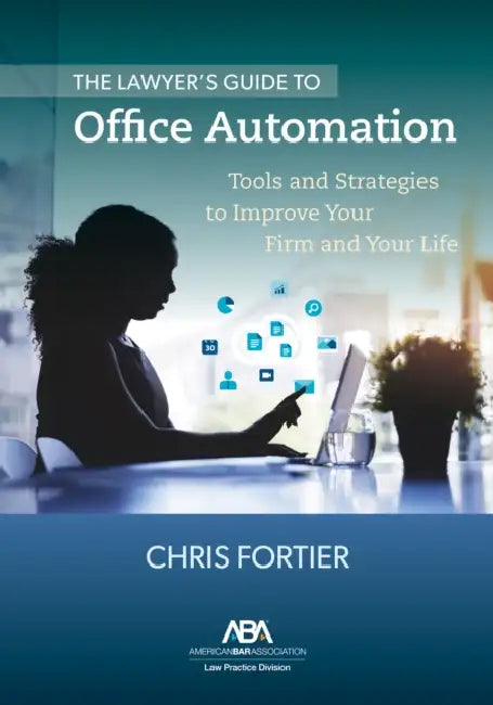 The Lawyer's Guide to Office Automation: Tools and Strategies to Improve Your Firm and Your Life by Christopher R. Fortier