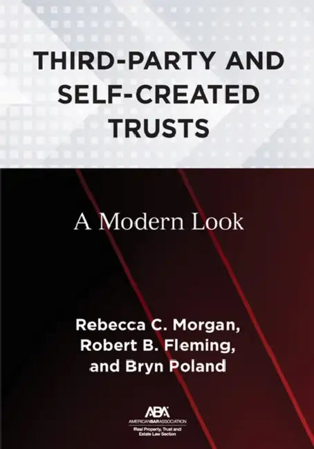Third-Party and Self-Created Trusts: A Modern Look by Rebecca C. Morgan, Robert B. Fleming, Bryn Poland
