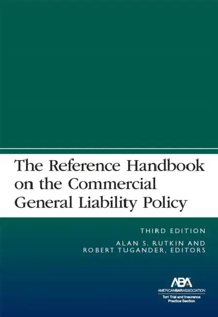 The Reference Handbook on the Commercial General Liability Policy, Third Edition by Alan S. Rutkin, Robert Tugander