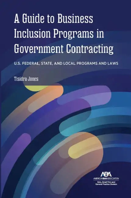 A Guide to Business Inclusion Programs in Government Contracting: U.S. Federal, State, and Local Programs and Laws by Tisidra Jones