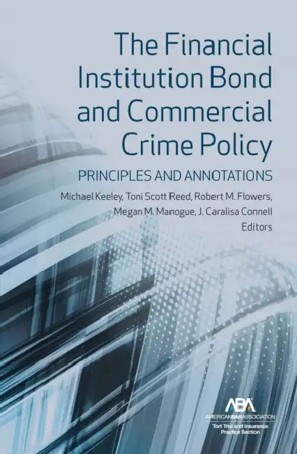 The Financial Institution Bond and Commercial Crime Policy: Principles and Annotations by Michael Keeley, Toni Scott Reed, Robert M. Flowers