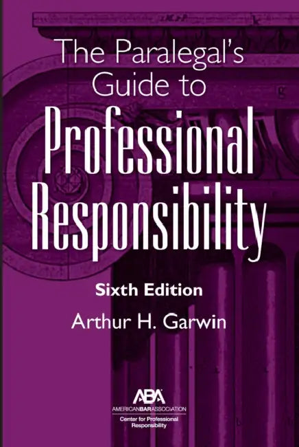 The Paralegal's Guide to Professional Responsibility, Sixth Edition by Arthur H. Garwin