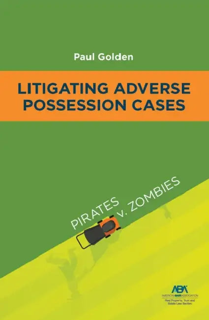 Litigating Adverse Possession Cases: Pirates V. Zombies by Paul Golden