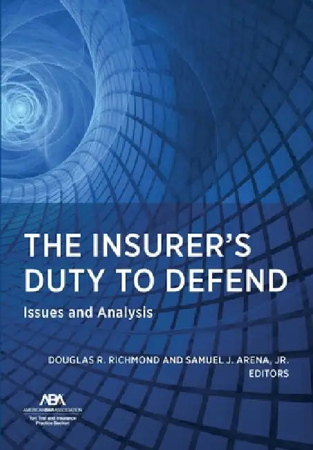 The Insurer's Duty to Defend: Issues and Analysis by Douglas R. Richmond, Samuel J. Arena