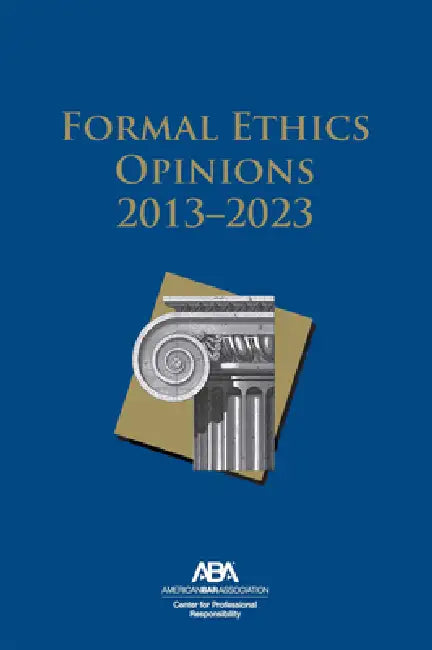 Formal Ethics Opinions: 2013-2023 by Center For Professional Responsibility