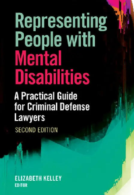 Representing People with Mental Disabilities: A Practical Guide for Criminal Defense Lawyers, Second Edition by Elizabeth Kelley