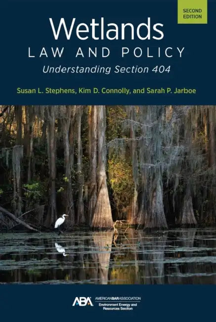 Wetlands Law and Policy: Understanding Section 404, Second Edition by Susan Lynne Stephens, Kim Diana Connolly, Sarah P. Jarboe