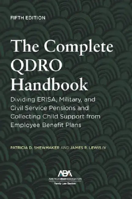 The Complete Qdro Handbook: Dividing Erisa, Military, and Civil Service Pensions and Collecting Child Support from Employee Benefit Plans, Fifth Editi by Patricia D. Shewmaker