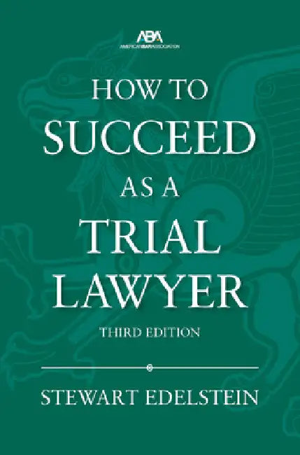 How to Succeed as a Trial Lawyer, Third Edition by Stewart Edelstein