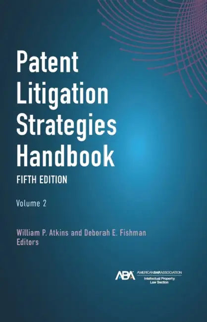 Patent Litigation Strategies Handbook, Fifth Edition by William P. Atkins Atkins, Deborah Elizabeth Fishman