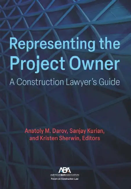 Representing the Project Owner: A Construction Lawyer's Guide by Anatoly M. Darov, Kristen Sherwin, Sanjay Kurian