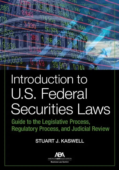 Introduction to U.S. Federal Securities Laws: Guide to the Legislative Process, Regulatory Process, and Judicial Review by Stuart J. Kaswell