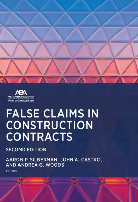 False Claims in Construction Contracts, Second Edition by Aaron P. Silberman, John A. Castro, Andrea G. Woods