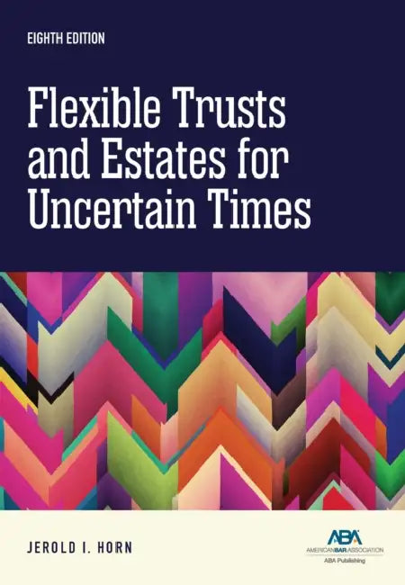 Flexible Trusts and Estates for Uncertain Times, Eighth Edition by Jerold I. Horn
