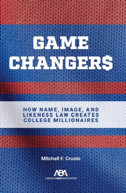 Game Changers: How Name, Image, and Likeness Law Creates College Millionaires by Mitchell F. Crusto