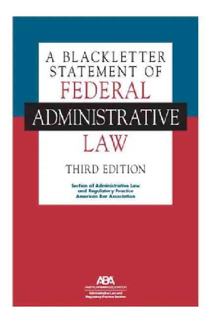 A Blackletter Statement of Federal Administrative Law, Third Edition by Section Of Admi And Regulatory Practice