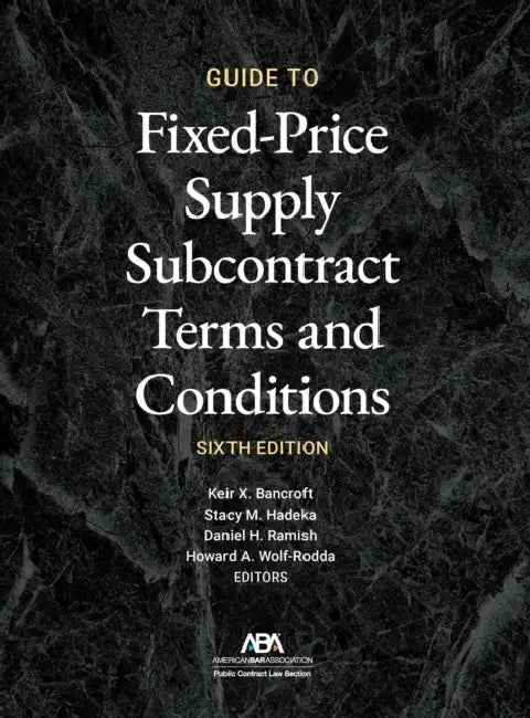 Guide to Fixed-Priced Supply Subcontract Terms and Conditions, Sixth Edition by Keir X. Bancroft, Stacy M. Hadeka, Daniel H. Ramish