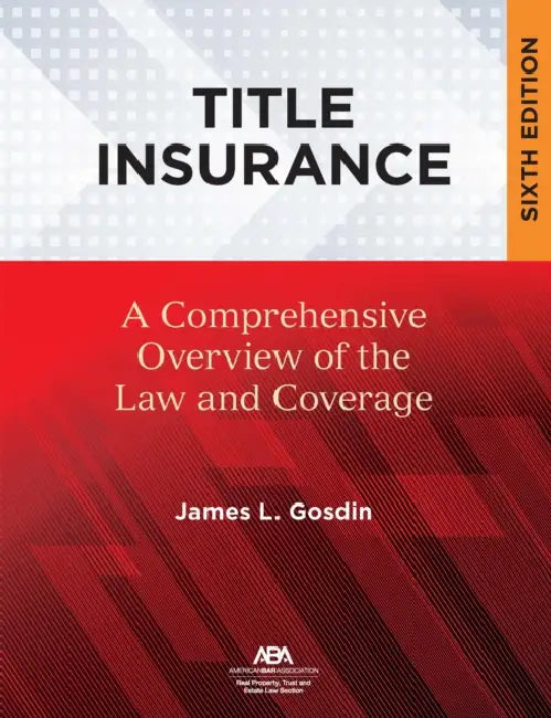 Title Insurance: A Comprehensive Overview of the Law and Coverage, Sixth Edition by James L. Gosdin