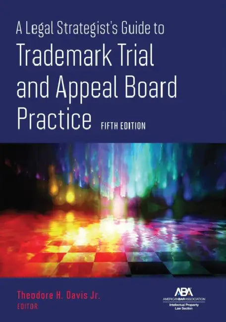 A Legal Strategist's Guide to Trademark Trial and Appeal Board Practice, Fifth Edition by Theodore H. Davis