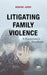 Litigating Family Violence by Ashish S. Joshi