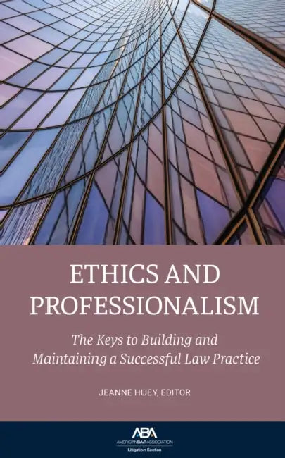 Ethics and Professionalism: The Keys to Building and Maintaining a Successful Law Practice by Jeanne M. Huey