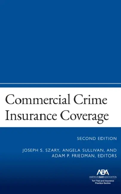 Commercial Crime Insurance Coverage: Second Edition by Joseph S. Szary, Angela Sullivan, Adam P. Friedman