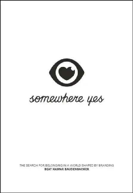 Somewhere Yes: The Search for Belonging in a World Shaped by Branding by Beat Kaspar Baudenbacher