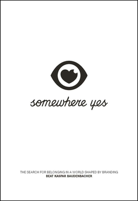 Somewhere Yes: The Search for Belonging in a World Shaped by Branding by Beat Kaspar Baudenbacher