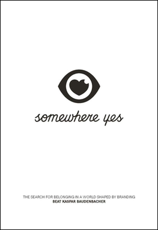 Somewhere Yes: The Search for Belonging in a World Shaped by Branding by Beat Kaspar Baudenbacher