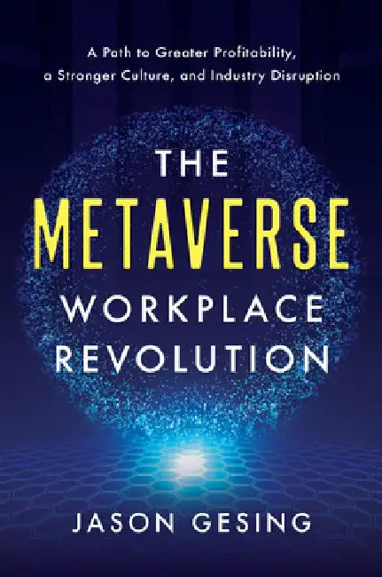 The Metaverse Workplace Revolution: A Path to Greater Profitability, a Stronger Culture, and Industry Disruption by Jason Gesing
