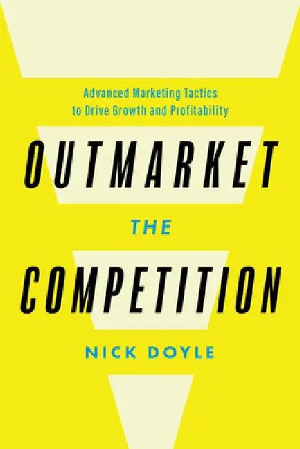 Outmarket the Competition: Advanced Marketing Tactics to Drive Growth and Profitability by Nick Doyle