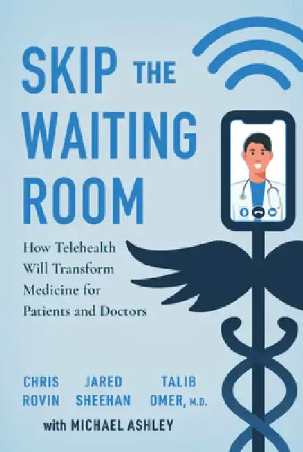 Skip the Waiting Room: How Telehealth Will Transform Medicine for Patients and Doctors by Chris Rovin