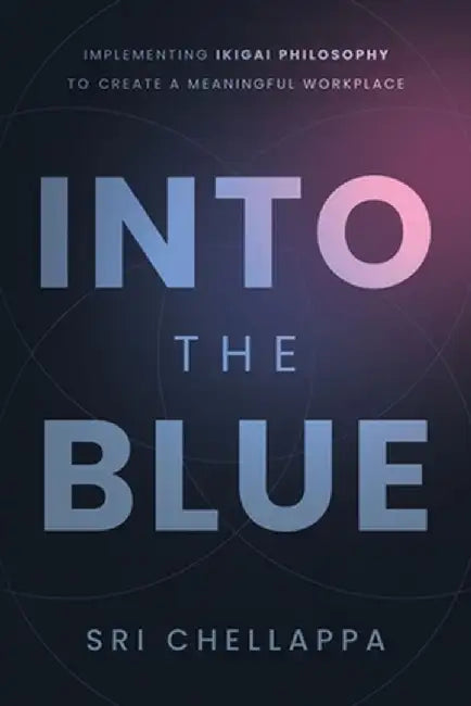 Into the Blue: Implementing Ikigai Philosophy to Create a Meaningful Workplace by Sri Chellappa
