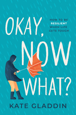 Okay, Now What?: How to Be Resilient When Life Gets Tough by Kate Gladdin