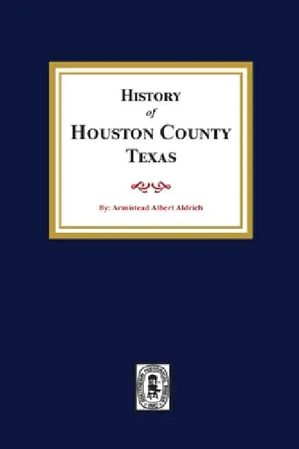 The History of Houston County, Texas by Armistead A. Aldrich