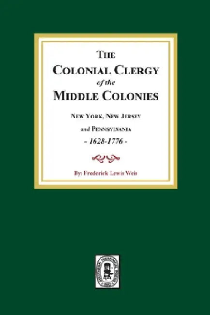 The Colonial Clergy of the Middle Colonies, 1628-1776: New York, New Jersey, and Pennsylvania 1628-1776 by Frederick Lewis Weis