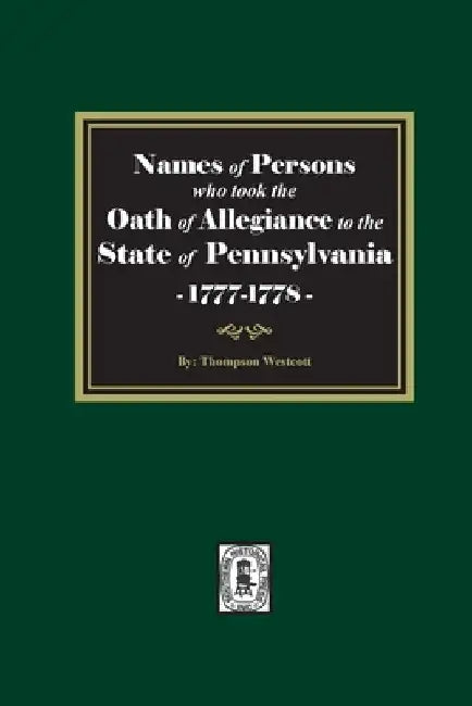 Names of Persons who took the Oath of Allegiance to the State of Pennsylvania between the years 1777 and 1789 by Thompson Westcott
