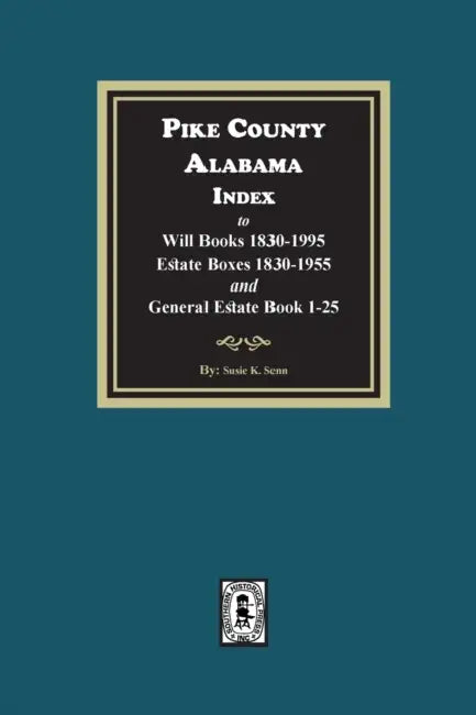 Pike County, Alabama Index to Will Books 1830-1995, Estate Boxes 1830-1955 and General Estate Books 1-25 by Susie K. Senn