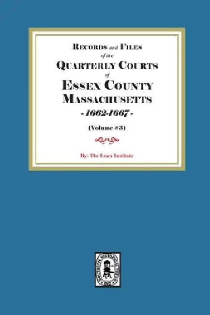 Records and Files of the Quarterly Courts of Essex County, Massachusetts, 1662-1667. Volume #3 by The Essex Institute