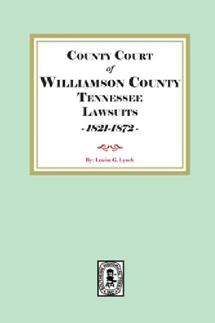 County Court of Williamson County Tennessee Lawsuits, 1821-1872 by Louis G. Lynch