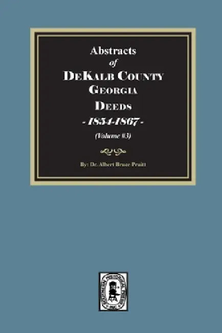 Abstracts of DeKalb County, Georgia Deeds, 1854-1867. (Volume #3) by Albert Bruce Pruitt