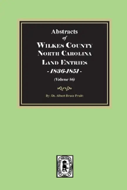 Abstracts of Wilkes County North Carolina Land Entries, 1836-1851. (Volume #6) by Albert Bruce Pruitt