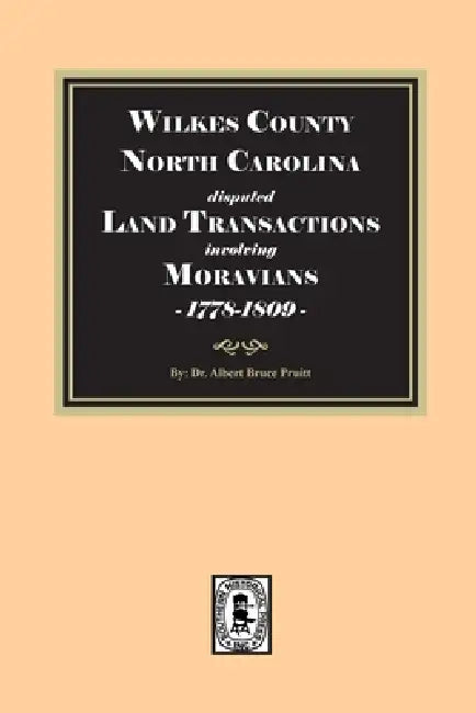 Wilkes County, North Carolina disputed Land Transactions involving Moravians, 1778-1809 by Albert Bruce Pruitt