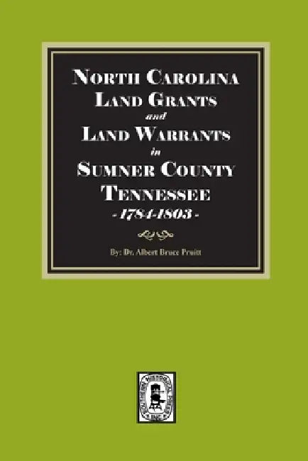 North Carolina Land Grants and Land Warrants in Sumner County Tennessee, 1784-1803 by Albert Bruce Pruitt