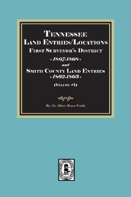 Tennessee Land Entries/Locations - First Surveyor's District, 1807-1808, and Smith County Land Entries, 1802-1803. Volume #1 by Albert Bruce Pruitt