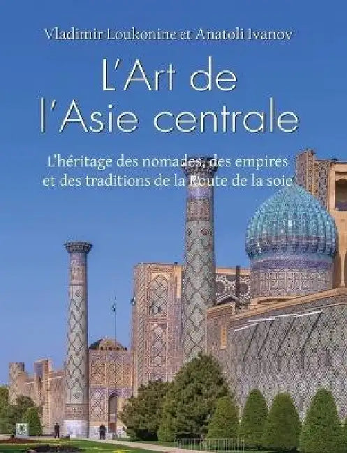 L'Art De L'Asie Centrale: L'héritage des nomades, des empires et des traditions de la Route de la soie by Vladimir Loukonine, Anatoli Ivanov