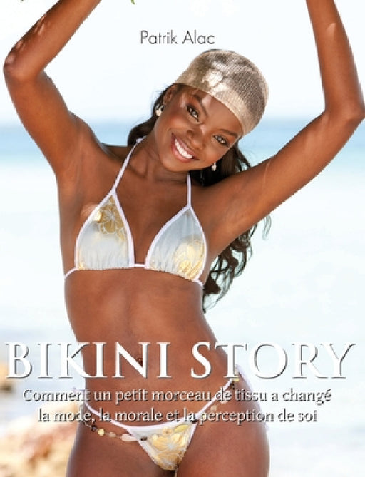 Bikini Story: Comment un petit morceau de tissu a changé la mode, la morale et la perception de soi by Patrik Alac