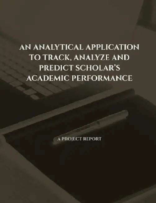 An Analytical Application to Track, Analyze and Predict Scholar's Academic Performance by Vigneshwaran G